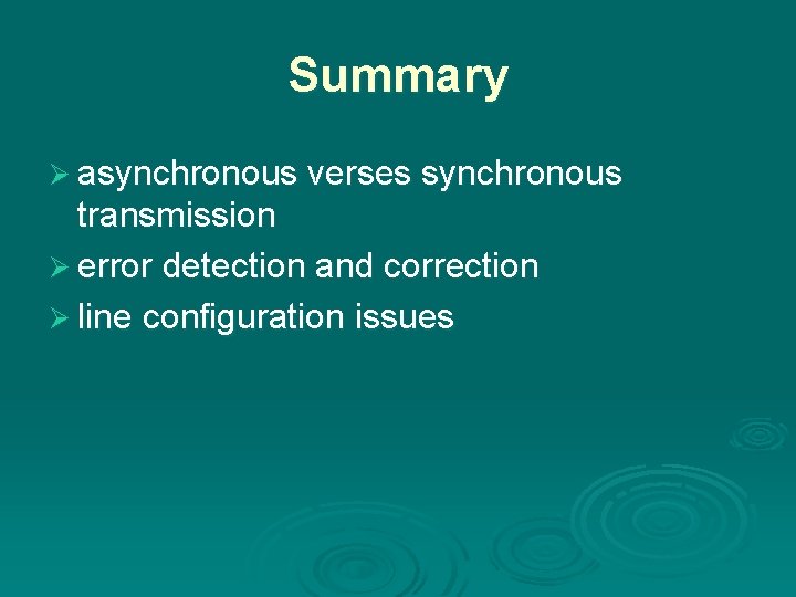 Summary Ø asynchronous verses synchronous transmission Ø error detection and correction Ø line configuration Summary Ø asynchronous verses synchronous transmission Ø error detection and correction Ø line configuration