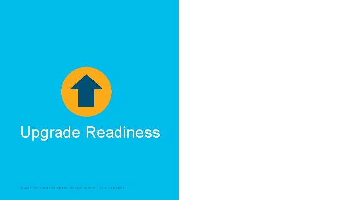 Upgrade Readiness © 2017 Cisco and/or its affiliates. All rights reserved. Cisco Confidential 
