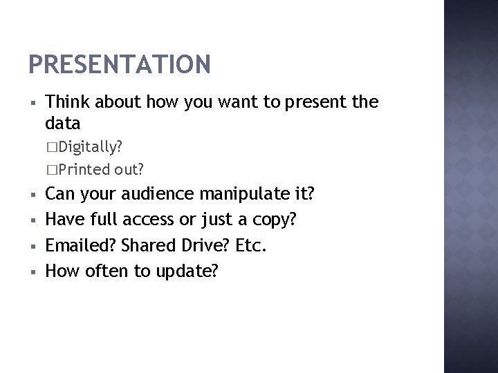 PRESENTATION § Think about how you want to present the data �Digitally? �Printed §