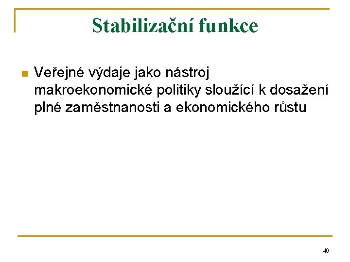 Stabilizační funkce n Veřejné výdaje jako nástroj makroekonomické politiky sloužící k dosažení plné zaměstnanosti