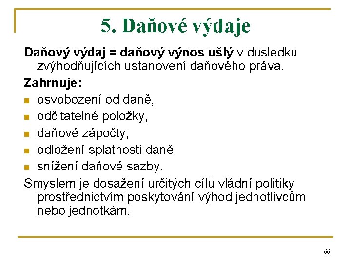 5. Daňové výdaje Daňový výdaj = daňový výnos ušlý v důsledku zvýhodňujících ustanovení daňového 5. Daňové výdaje Daňový výdaj = daňový výnos ušlý v důsledku zvýhodňujících ustanovení daňového