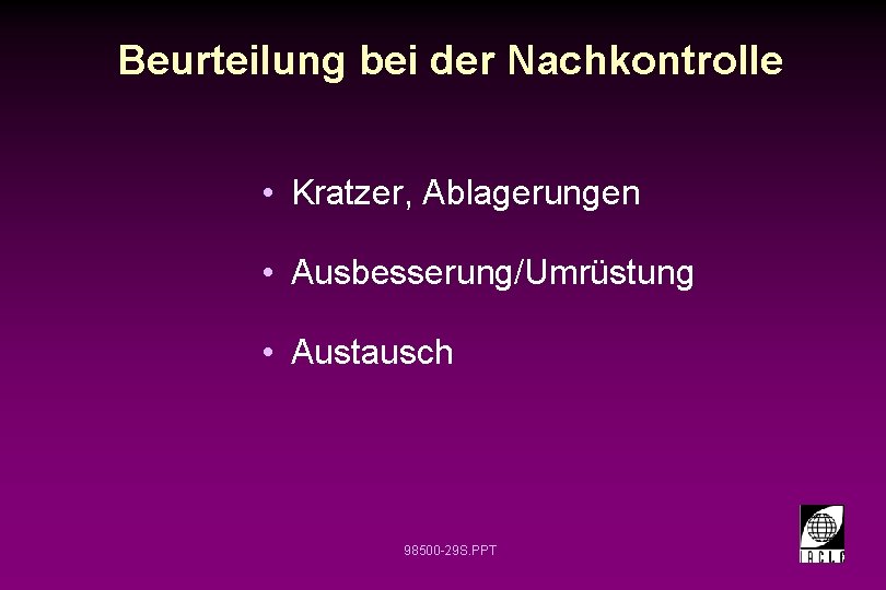 Beurteilung bei der Nachkontrolle • Kratzer, Ablagerungen • Ausbesserung/Umrüstung • Austausch 98500 -29 S.