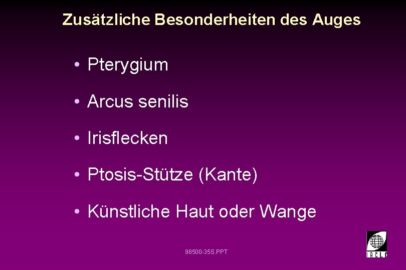 Zusätzliche Besonderheiten des Auges • Pterygium • Arcus senilis • Irisflecken • Ptosis-Stütze (Kante)