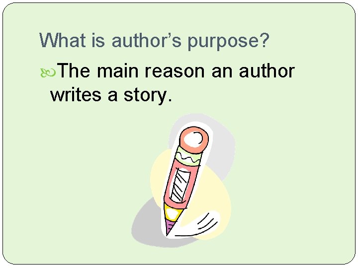 What is author’s purpose? The main reason an author writes a story. 