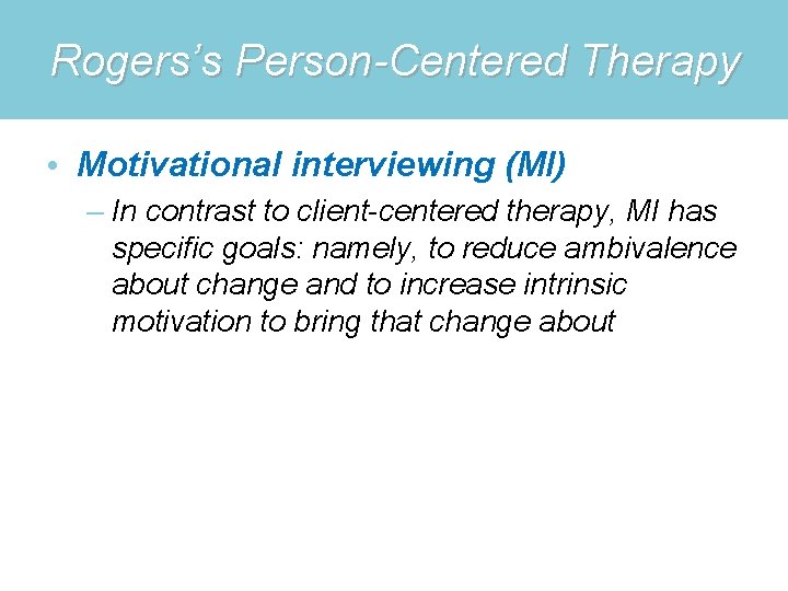 Rogers’s Person-Centered Therapy • Motivational interviewing (MI) – In contrast to client-centered therapy, MI