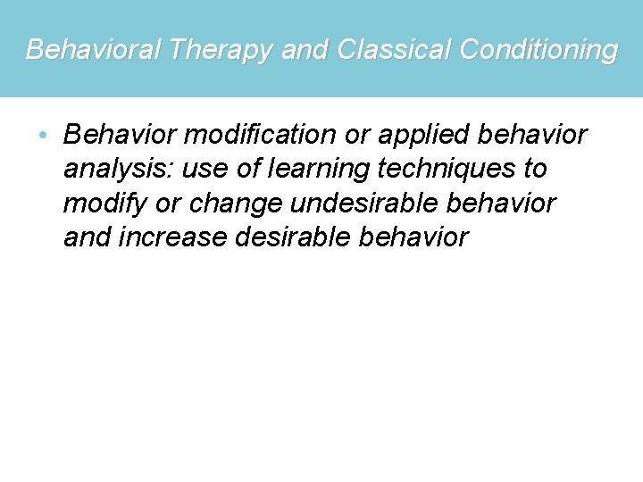 Behavioral Therapy and Classical Conditioning • Behavior modification or applied behavior analysis: use of