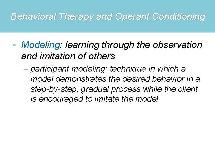 Behavioral Therapy and Operant Conditioning • Modeling: learning through the observation and imitation of