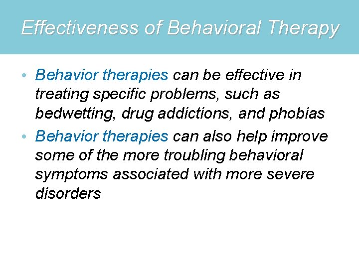 Effectiveness of Behavioral Therapy • Behavior therapies can be effective in treating specific problems,