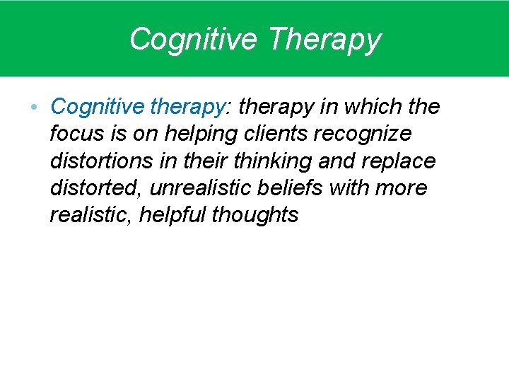 Cognitive Therapy • Cognitive therapy: therapy in which the focus is on helping clients