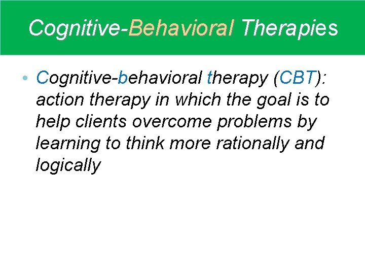 Cognitive-Behavioral Therapies Therapi • Cognitive-behavioral therapy (CBT): action therapy in which the goal is