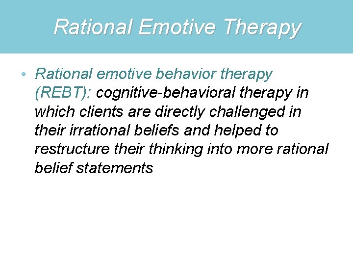 Rational Emotive Therapy • Rational emotive behavior therapy (REBT): cognitive-behavioral therapy in which clients