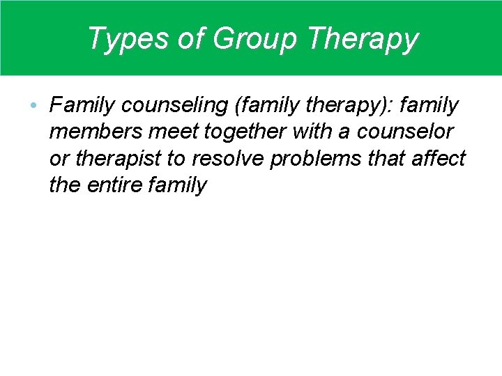 Types of Group Therapy • Family counseling (family therapy): family members meet together with