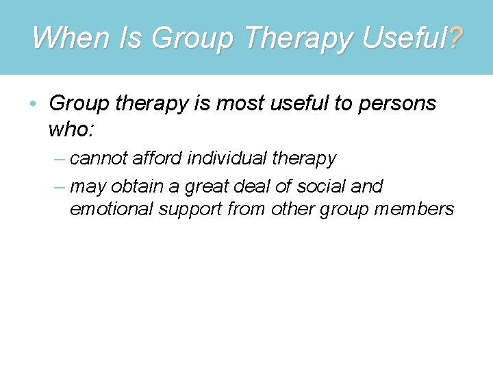 When Is Group Therapy Useful? • Group therapy is most useful to persons who: