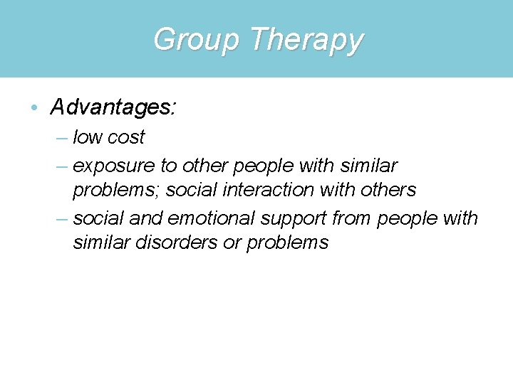 Group Therapy • Advantages: – low cost – exposure to other people with similar