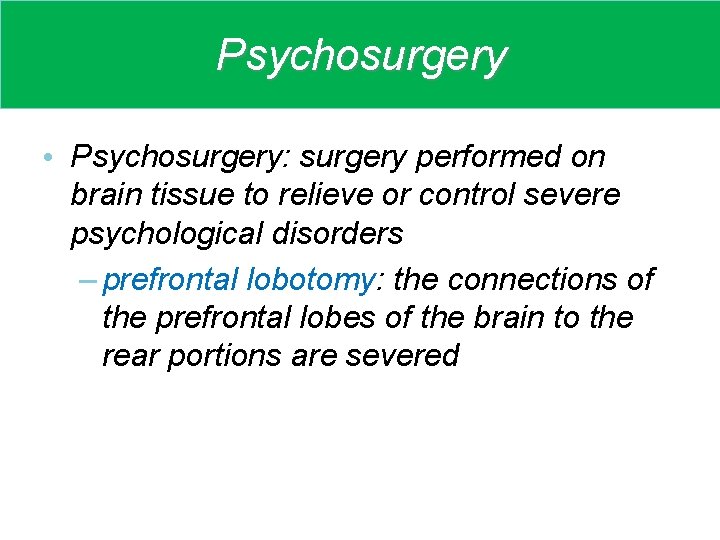 Psychosurgery • Psychosurgery: surgery performed on brain tissue to relieve or control severe psychological