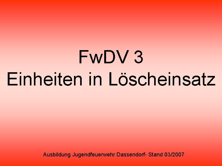 Fw. DV 3 Einheiten in Löscheinsatz Ausbildung Jugendfeuerwehr Dassendorf- Stand 03/2007 