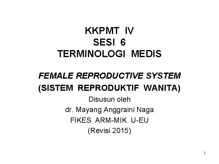 KKPMT IV SESI 6 TERMINOLOGI MEDIS FEMALE REPRODUCTIVE SYSTEM (SISTEM REPRODUKTIF WANITA) Disusun oleh