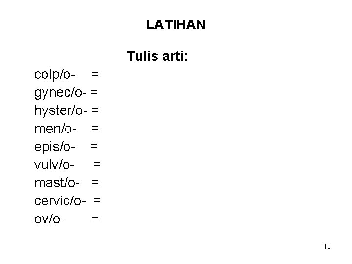 LATIHAN Tulis arti: colp/o- = gynec/o- = hyster/o- = men/o- = epis/o- = vulv/o-