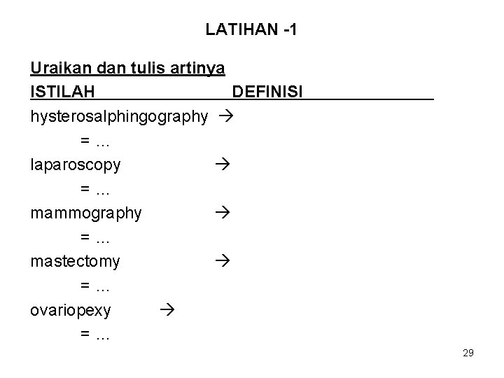 LATIHAN -1 Uraikan dan tulis artinya ISTILAH DEFINISI hysterosalphingography =… laparoscopy =… mammography =…