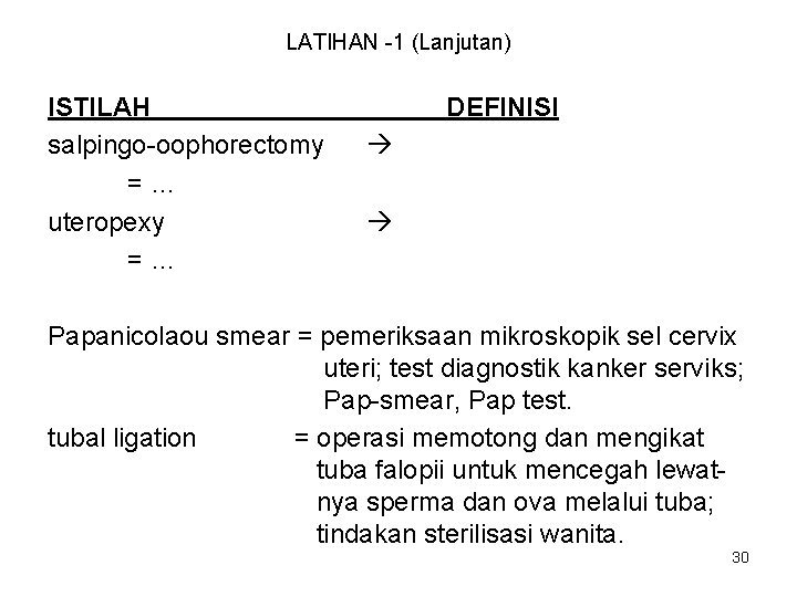 LATIHAN -1 (Lanjutan) ISTILAH salpingo-oophorectomy =… uteropexy =… DEFINISI Papanicolaou smear = pemeriksaan mikroskopik