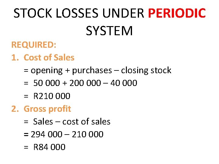 STOCK LOSSES UNDER PERIODIC SYSTEM REQUIRED: 1. Cost of Sales = opening + purchases STOCK LOSSES UNDER PERIODIC SYSTEM REQUIRED: 1. Cost of Sales = opening + purchases