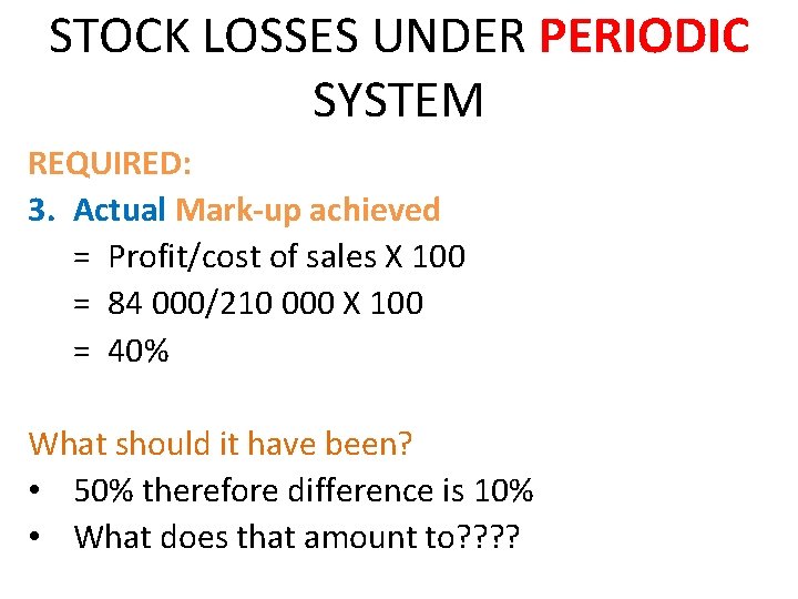 STOCK LOSSES UNDER PERIODIC SYSTEM REQUIRED: 3. Actual Mark-up achieved = Profit/cost of sales STOCK LOSSES UNDER PERIODIC SYSTEM REQUIRED: 3. Actual Mark-up achieved = Profit/cost of sales