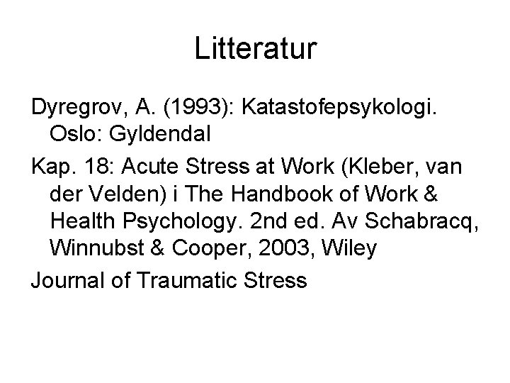 Litteratur Dyregrov, A. (1993): Katastofepsykologi. Oslo: Gyldendal Kap. 18: Acute Stress at Work (Kleber,