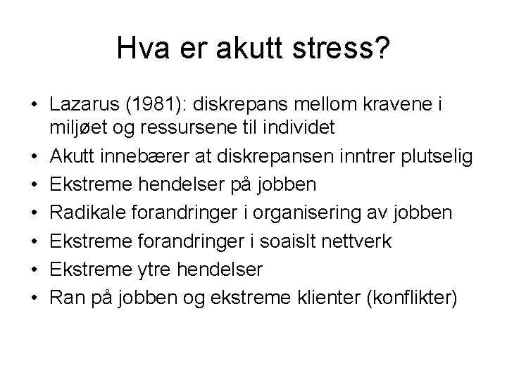 Hva er akutt stress? • Lazarus (1981): diskrepans mellom kravene i miljøet og ressursene