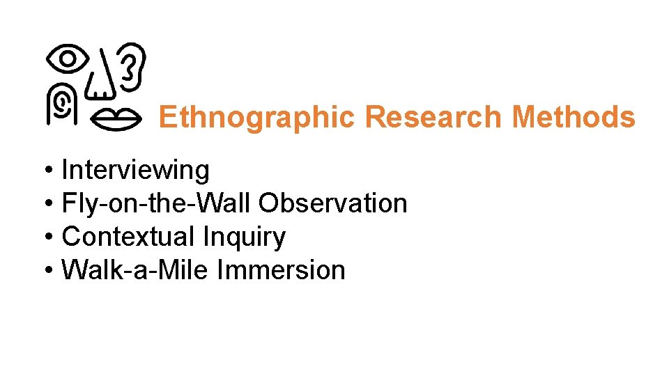 Ethnographic Research Methods • Interviewing • Fly-on-the-Wall Observation • Contextual Inquiry • Walk-a-Mile Immersion
