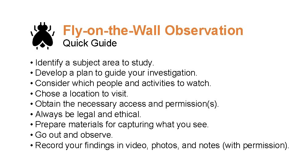 Fly-on-the-Wall Observation Quick Guide • Identify a subject area to study. • Develop a