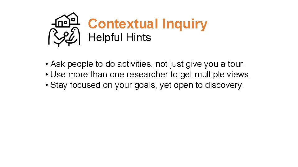 Contextual Inquiry Helpful Hints • Ask people to do activities, not just give you