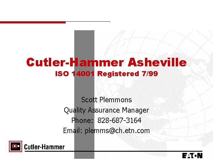 Cutler-Hammer Asheville ISO 14001 Registered 7/99 Scott Plemmons Quality Assurance Manager Phone: 828 -687