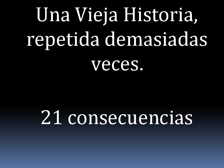 Una Vieja Historia, repetida demasiadas veces. 21 consecuencias 