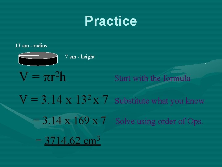 Practice 13 cm - radius 7 cm - height V = r 2 h