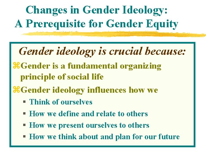 Changes in Gender Ideology: A Prerequisite for Gender Equity Gender ideology is crucial because: