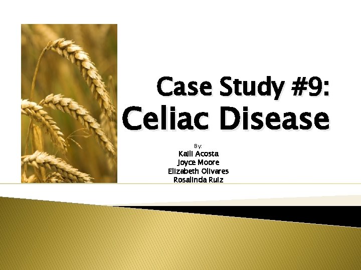 Case Study #9: Celiac Disease By: Kaili Acosta Joyce Moore Elizabeth Olivares Rosalinda Ruiz