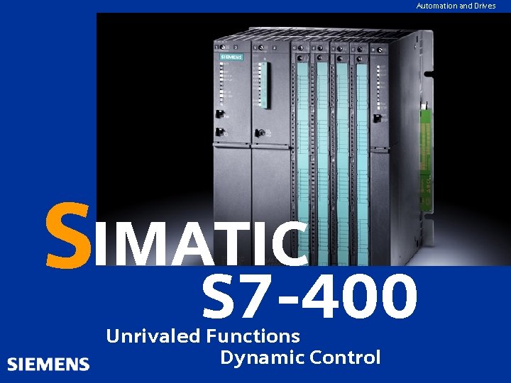 Automation and Drives SIMATIC S 7 -400 Unrivaled Functions Dynamic Control 