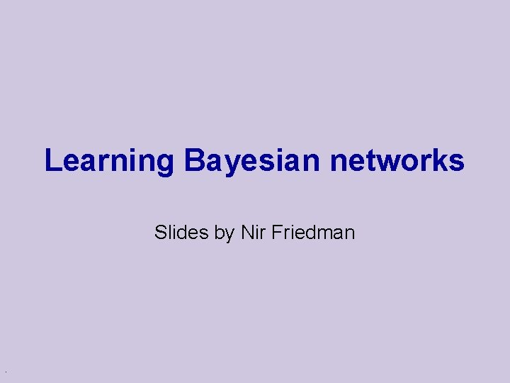 Learning Bayesian networks Slides by Nir Friedman . 