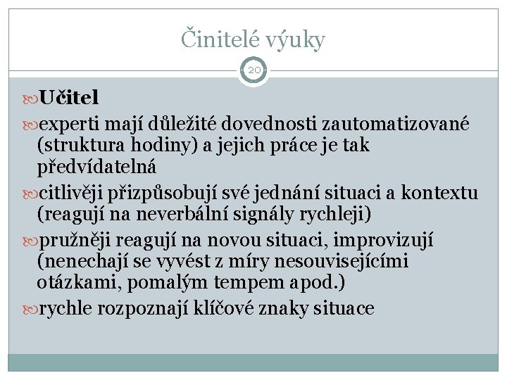 Činitelé výuky 20 Učitel experti mají důležité dovednosti zautomatizované (struktura hodiny) a jejich práce