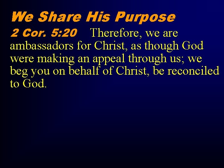 We Share His Purpose 2 Cor. 5: 20 Therefore, we are ambassadors for Christ,