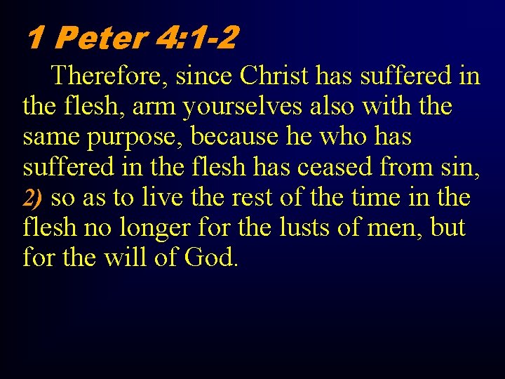 1 Peter 4: 1 -2 Therefore, since Christ has suffered in the flesh, arm