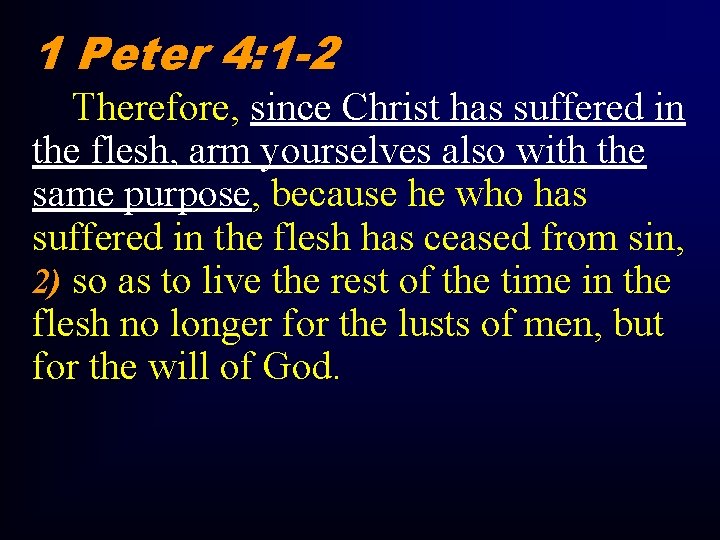 1 Peter 4: 1 -2 Therefore, since Christ has suffered in the flesh, arm