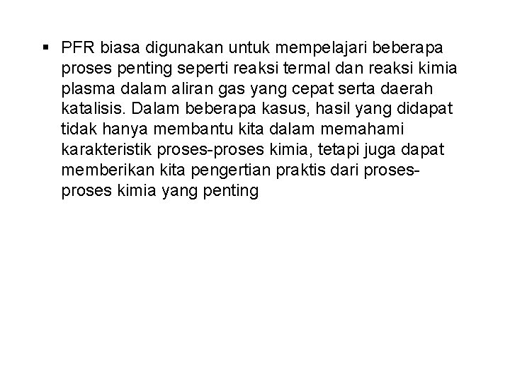 § PFR biasa digunakan untuk mempelajari beberapa proses penting seperti reaksi termal dan reaksi