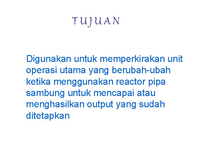 TUJUAN Digunakan untuk memperkirakan unit operasi utama yang berubah-ubah ketika menggunakan reactor pipa sambung