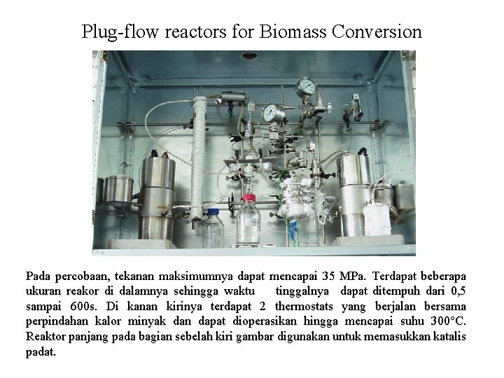 Plug-flow reactors for Biomass Conversion Pada percobaan, tekanan maksimumnya dapat mencapai 35 MPa. Terdapat