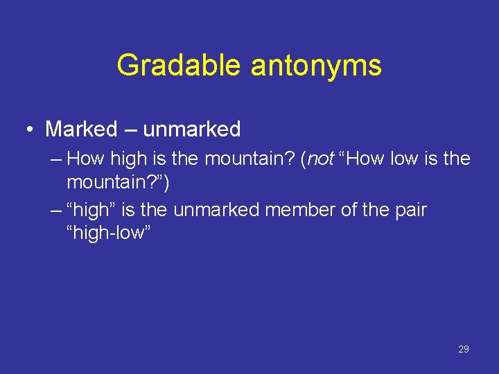 Gradable antonyms • Marked – unmarked – How high is the mountain? (not “How