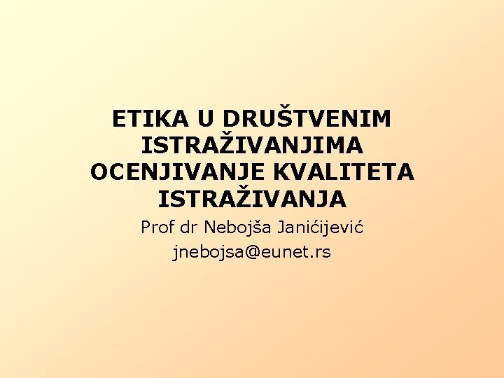 ETIKA U DRUŠTVENIM ISTRAŽIVANJIMA OCENJIVANJE KVALITETA ISTRAŽIVANJA Prof dr Nebojša Janićijević jnebojsa@eunet. rs 