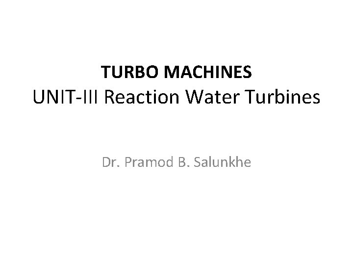 TURBO MACHINES UNIT-III Reaction Water Turbines Dr. Pramod B. Salunkhe 