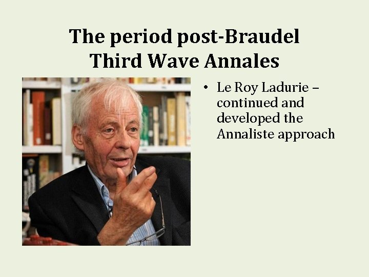 The period post-Braudel Third Wave Annales • Le Roy Ladurie – continued and developed The period post-Braudel Third Wave Annales • Le Roy Ladurie – continued and developed