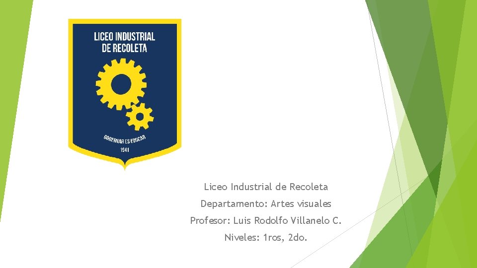 Liceo Industrial de Recoleta Departamento: Artes visuales Profesor: Luis Rodolfo Villanelo C. Niveles: 1 Liceo Industrial de Recoleta Departamento: Artes visuales Profesor: Luis Rodolfo Villanelo C. Niveles: 1